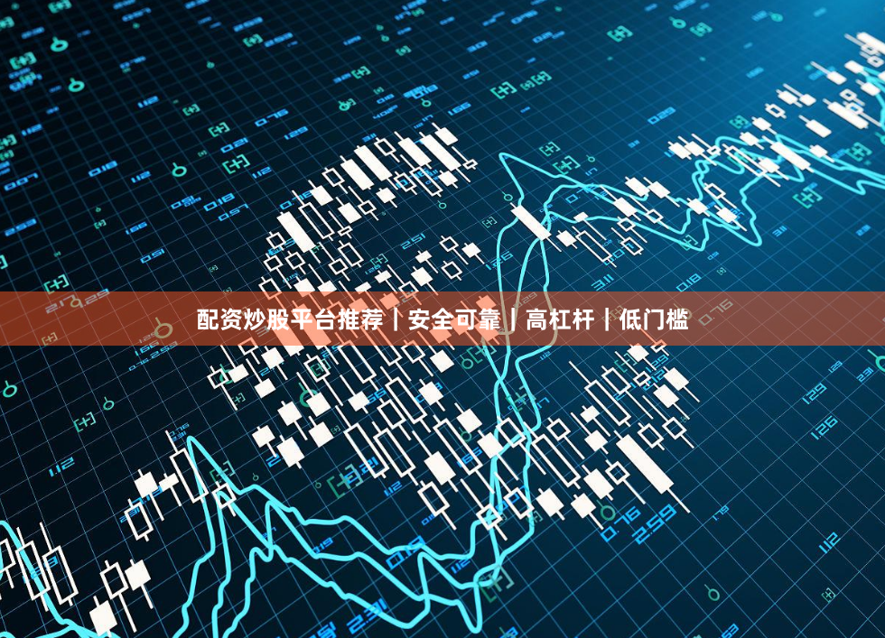 配资炒股平台推荐｜安全可靠｜高杠杆｜低门槛