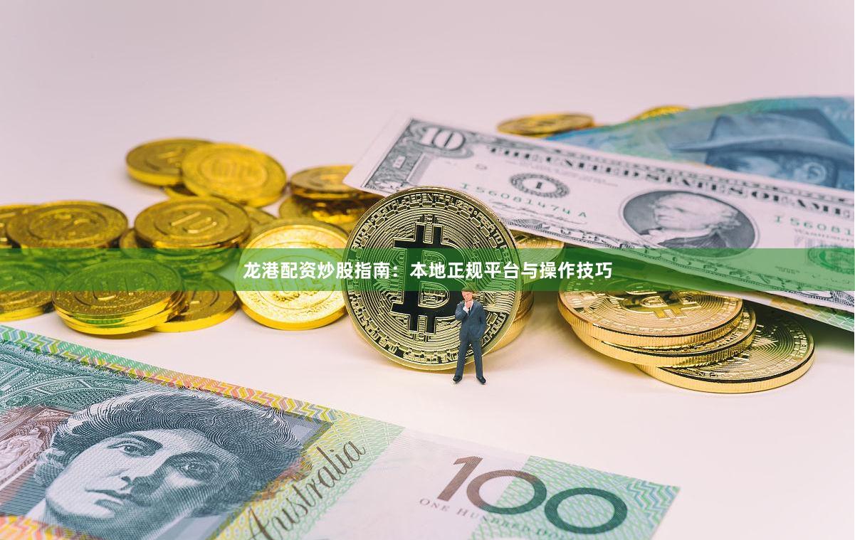 龙港配资炒股指南：本地正规平台与操作技巧